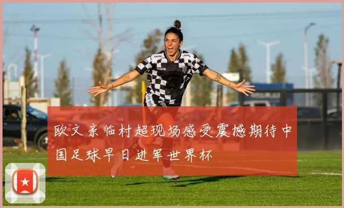 欧文亲临村超现场感受震撼期待中国足球早日进军世界杯