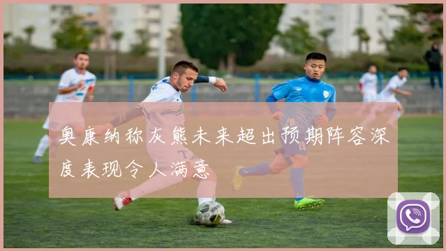 奥康纳称灰熊未来超出预期阵容深度表现令人满意
