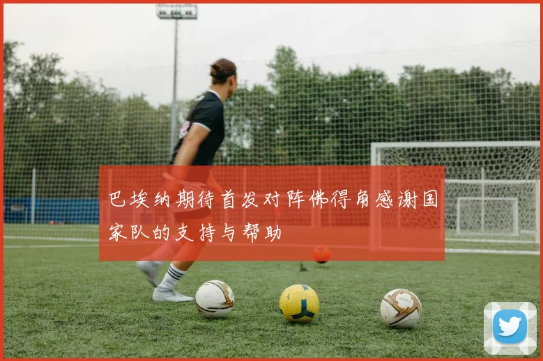 巴埃纳期待首发对阵佛得角感谢国家队的支持与帮助