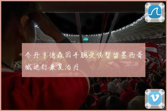 乔丹亨德森因手腕受伤暂留墨西哥城进行康复治疗