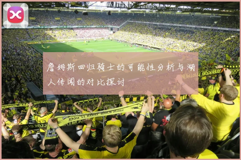 詹姆斯回归骑士的可能性分析与湖人传闻的对比探讨