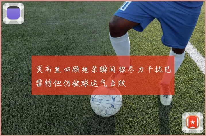 莫布里回顾绝杀瞬间称尽力干扰巴雷特但仍被球运气击败